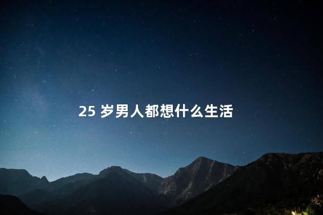 25 岁男人都想什么生活